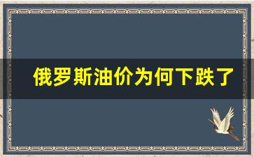 俄罗斯油价为何下跌了呢今天-俄罗斯油价为何下跌了呢