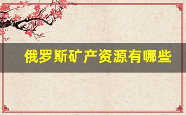 俄罗斯矿产资源有哪些(俄罗斯矿产资源有哪些种类)_https://www.syklpowerbike.com_北交所_第1张
