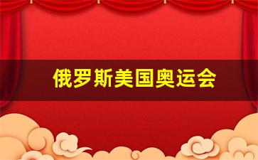 俄罗斯美国奥运会-奥运会赛程俄罗斯对美国