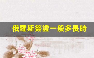 俄羅斯簽證一般多長時間到期不能辦理(俄羅斯商務(wù)簽證一般多長時間)