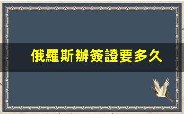 俄羅斯辦簽證要多久(俄羅斯簽證需要多少錢)