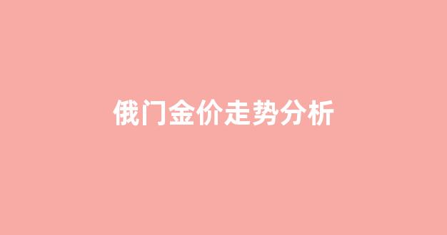 俄门金价走势分析_俄罗斯黄金走势