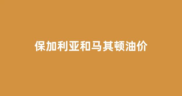 保加利亚和马其顿油价一样吗_保加利亚和马其顿油价