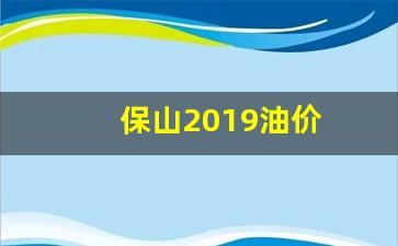 云南保山92号汽油最新价格_保山2019油价