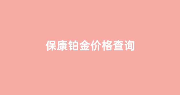 保康铂金价格查询_保康铂金价格查询今日