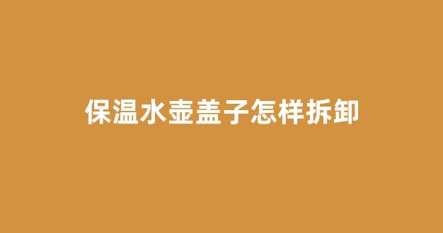 保温水壶盖子怎样拆卸(保温水壶盖子怎样拆卸图解)_https://www.jnskb.com_设计报价_第1张