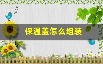 保温盖怎么组装(保温盖怎么组装图解)_https://www.hn-life.com_上交所_第1张