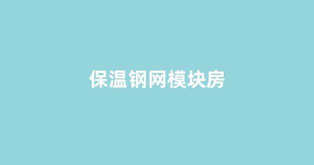 保温钢网模块房(保温模块房屋价格)_https://www.eamstsz.com_创业板_第1张
