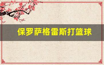 保罗冈萨雷斯-保罗萨格雷斯打篮球