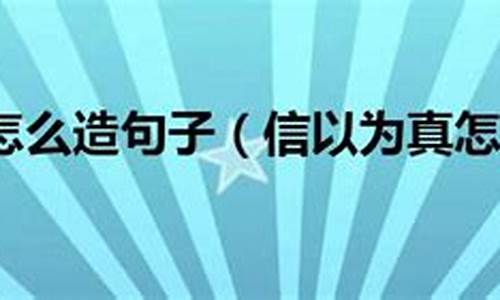 信以为真造句子简单_信以为真造句子简单一点