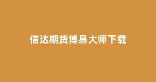 信达期货博易大师下载(信达期货博易大师手机版下载)_https://www.dcjwmf.com_广期所_第1张