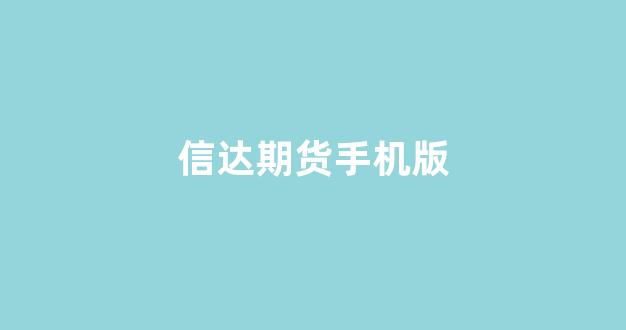 信达期货手机版(信达期货手机版下载安装)_https://www.xzdzcjx.com_科创板_第1张