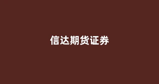 信达期货证券(信达期货交易)_https://www.dcjwmf.com_大商所_第1张