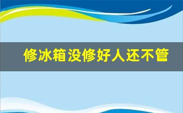 修冰箱没修好人还不管了可以投诉吗-修冰箱一直修不好如何投诉