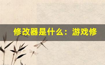 修改器是什么：游戏修改器功能介绍与使用教程(游戏修改器用法)-第1张图片-我的生活随想