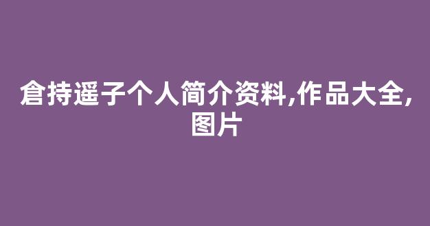 倉持遥子个人简介资料,作品大全,图片