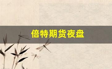 倍特期货夜盘(倍特期货下载)_https://www.gfdzclz.com_上交所_第1张