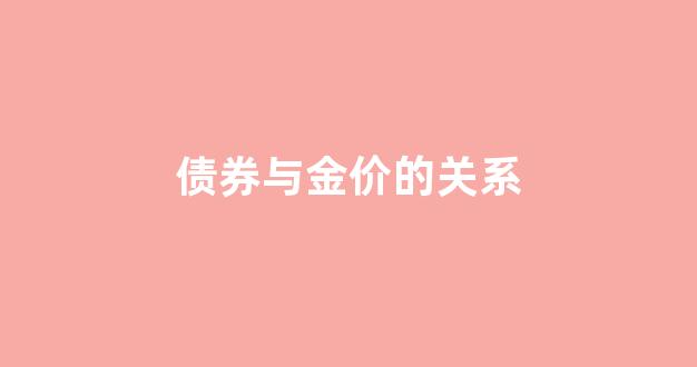 债券和黄金价格走势具有一致性,也具有差异性_债券与金价的关系
