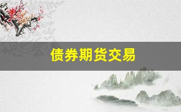 债券期货交易(债券期货交易行情)_https://www.fzdzcxj.com_深交所_第1张