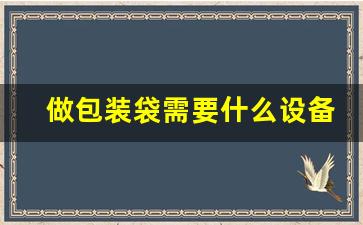 做包装袋需要什么设备(做快递包装袋需要什么设备)_https://www.hangfeite.com_深交所_第1张