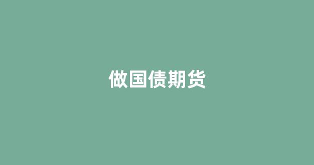 做国债期货(国债期货赚钱吗)_https://www.xzdzchf.com_深交所_第1张