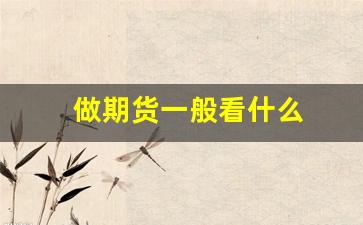 做期货一般看什么(做期货一般看什么新闻好)_https://www.haiwangdasha.com_上交所_第1张