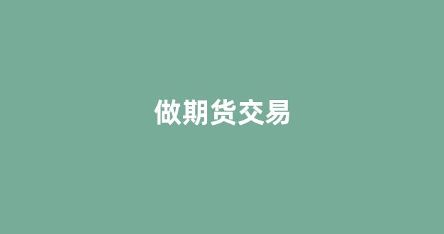 做期货交易(做期货交易前必须要做的三门功课)_https://www.gfdzclz.com_创业板_第1张