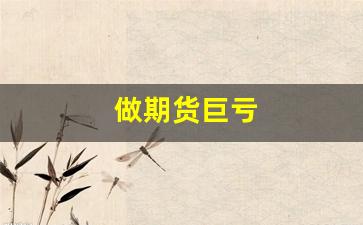 做期货巨亏(做期货巨亏的大佬有哪些)_https://www.gfdzclz.com_北交所_第1张