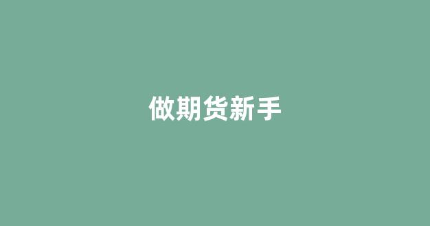 做期货新手(做期货很简单)_https://www.fzdzcxj.com_上交所_第1张