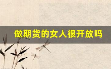 做期货的女人很开放吗(做期货的女人不可娶)_https://www.dcjwmf.com_上期所_第1张