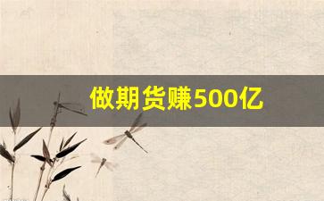 做期货赚500亿(期货赚几亿)_https://www.qldgs.com_国际期货_第1张