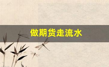 做期货走流水(期货流水返点)_https://www.gfdzclz.com_深交所_第1张