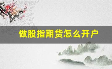 做股指期货怎么开户(如何开股指期货交易账户)_https://www.xzdzchf.com_上交所_第1张