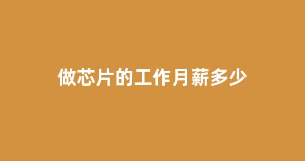 做芯片的工作月薪多少(芯片行业的工资)_https://www.dongshengweixin.com_上交所_第1张