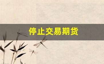 停止交易期货(期货临时停止交易)_https://www.syklpowerbike.com_创业板_第1张