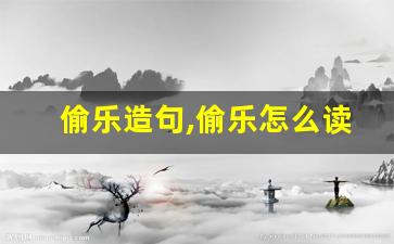 偷乐造句,偷乐怎么读,偷乐的意思,偷乐的组词-第1张图片-我的生活随想