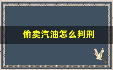 偷卖汽油怎么判刑_偷卖汽油什么罪名
