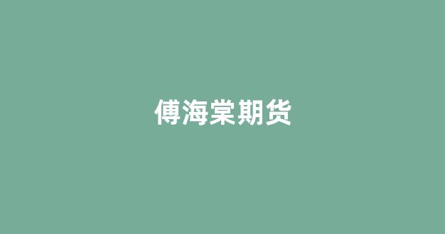 傅海棠期货(傅海棠期货2023爆仓)_https://www.taocizhiliang.com_装修公司_第1张