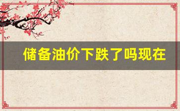 储备原油-储备油价下跌了吗现在