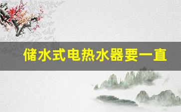 储水式电热水器要一直通电吗-储水式的电热水器需要一直开着吗,可以调恒温吗