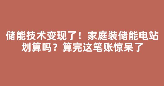 储能技术变现了！家庭装储能电站划算吗？算完这笔账惊呆了-第1张图片-首页