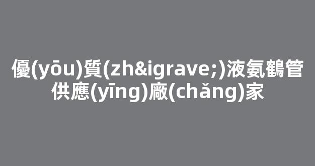 優(yōu)質(zhì)液氨鶴管供應(yīng)廠(chǎng)家(液氨鶴管圖紙)(1)