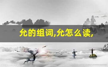 允的组词,允怎么读,允的意思,允的拼音-第1张图片-我的生活随想