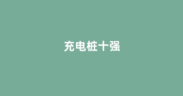 充电桩十强(十大充电桩厂家排名)_https://www.hhem8.com_科创板_第1张
