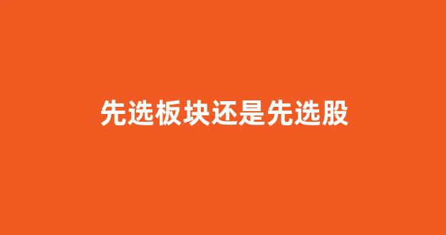 先选板块还是先选股_https://www.eamstsz.com_上交所_第1张