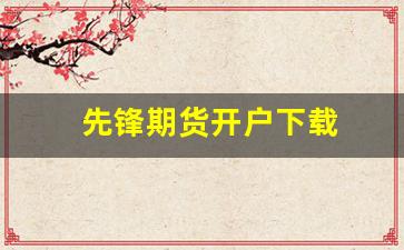 先锋期货开户下载(先锋期货开户流程)_https://www.fzdzcxj.com_上交所_第1张