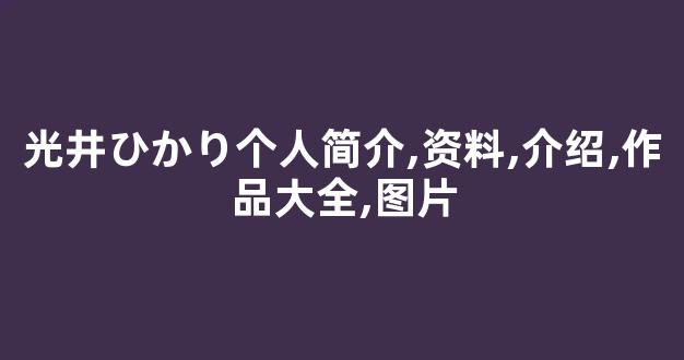 光井ひかり个人简介,资料,介绍,作品大全,图片