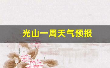 光山一周天气预报_光山一周天气预报一周