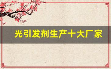 光引发剂生产十大厂家(光引发剂市场前景)_https://www.gen-fastener.com_大商所_第1张