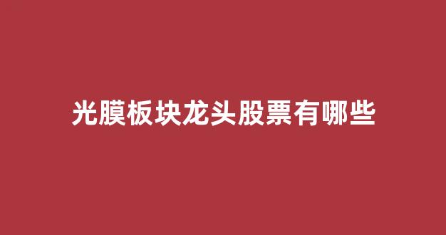 光膜板块龙头股票有哪些(光膜生产原理)_https://www.syklpowerbike.com_创业板_第1张